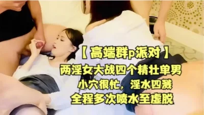 【高端群P派对】两淫女大战四个精壮单男【全网精品资源禁止内容】